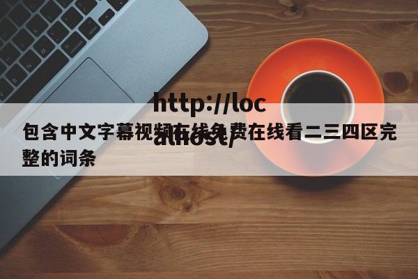 包含中文字幕视频在线免费在线看二三四区完整的词条