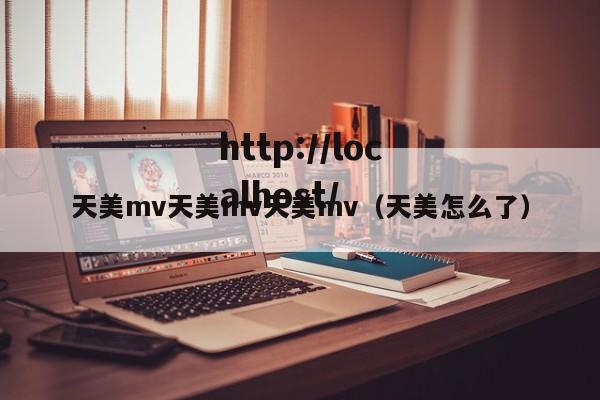 天美mv天美mv天美mv（天美怎么了）