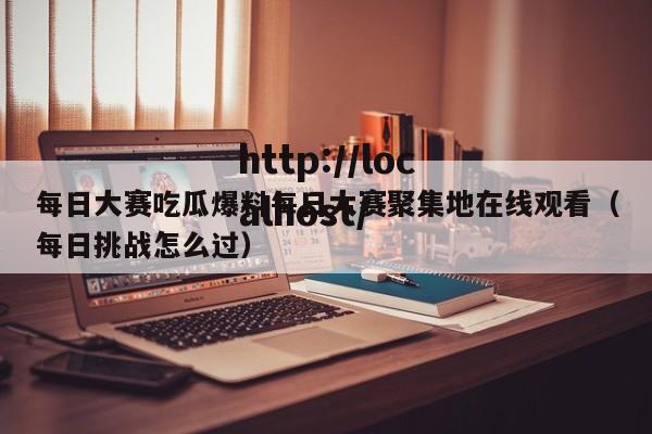 每日大赛吃瓜爆料每日大赛聚集地在线观看（每日挑战怎么过）