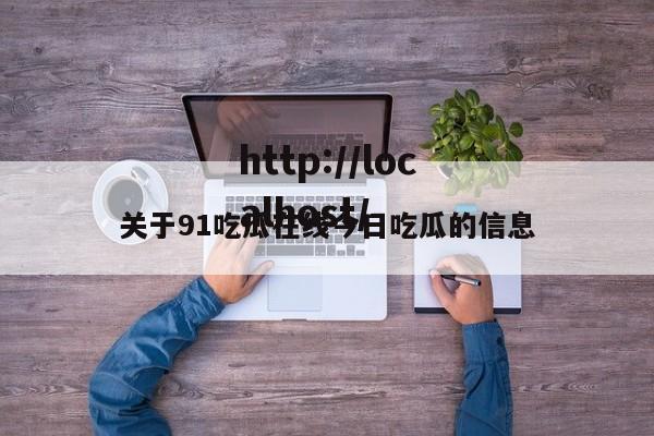 关于91吃瓜在线今日吃瓜的信息