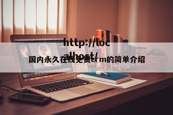 国内永久在线免费crm的简单介绍